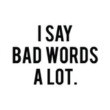 I say bad words a lot. - jednostavan i izravan izraz u crnom tekstu na bijeloj pozadini, koji priznaje nestašnu naviku s dozom humora.